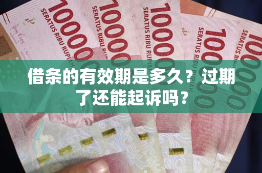 武汉借条的有效期是多久？过期了还能起诉吗？