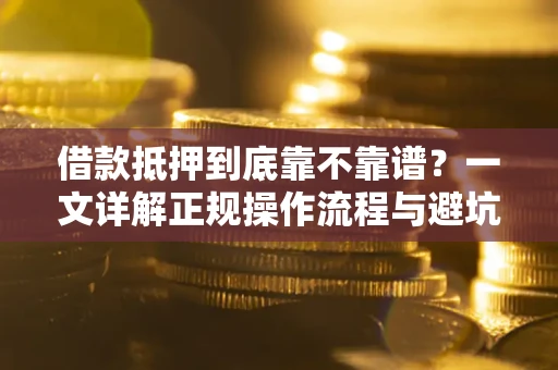 武汉借款抵押到底靠不靠谱？一文详解正规操作流程与避坑指南