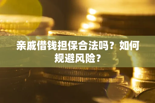 武汉亲戚借钱担保合法吗？如何规避风险？
