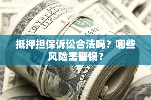 武汉抵押担保诉讼合法吗？哪些风险需警惕？