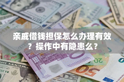武汉亲戚借钱担保怎么办理有效？操作中有隐患么？
