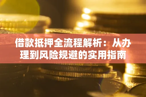 武汉借款抵押全流程解析：从办理到风险规避的实用指南