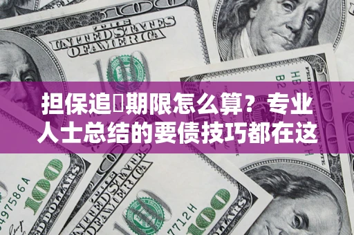 武汉担保追償期限怎么算？专业人士总结的要债技巧都在这里了