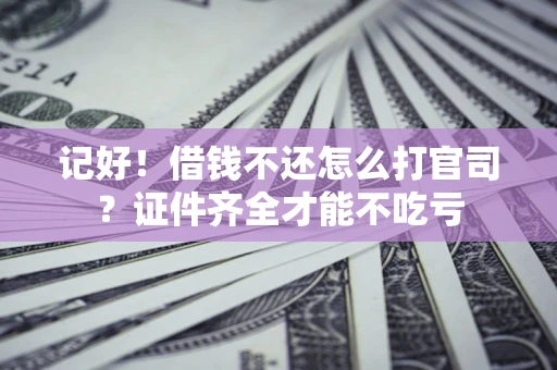 武汉记好！借钱不还怎么打官司？证件齐全才能不吃亏