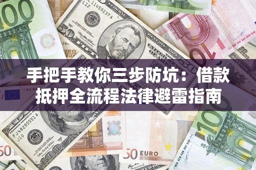 武汉手把手教你三步防坑：借款抵押全流程法律避雷指南