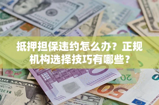 武汉抵押担保违约怎么办？正规机构选择技巧有哪些？