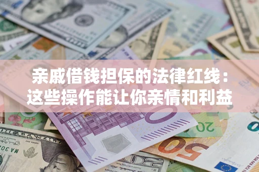 武汉亲戚借钱担保的法律红线：这些操作能让你亲情和利益两不误