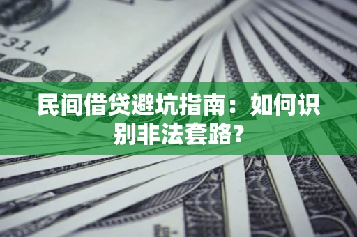 武汉民间借贷避坑指南：如何识别非法套路？