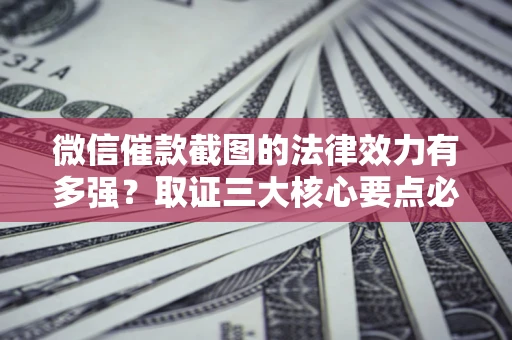 武汉微信催款截图的法律效力有多强？取证三大核心要点必须知道！