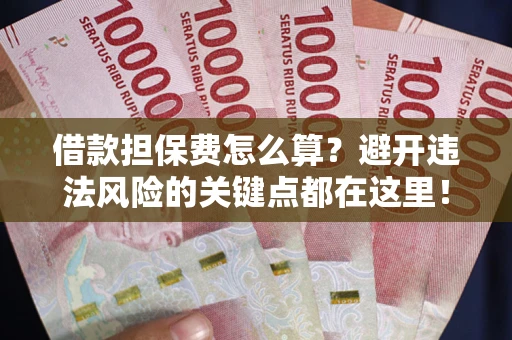 武汉借款担保费怎么算？避开违法风险的关键点都在这里！
