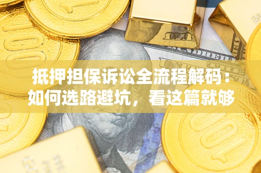 武汉抵押担保诉讼全流程解码：如何选路避坑，看这篇就够了