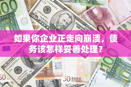 武汉如果你企业正走向崩溃，债务该怎样妥善处理？