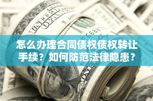 武汉怎么办理合同债权债权转让手续？如何防范法律隐患？