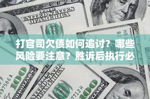 武汉打官司欠债如何追讨？哪些风险要注意？胜诉后执行必看！