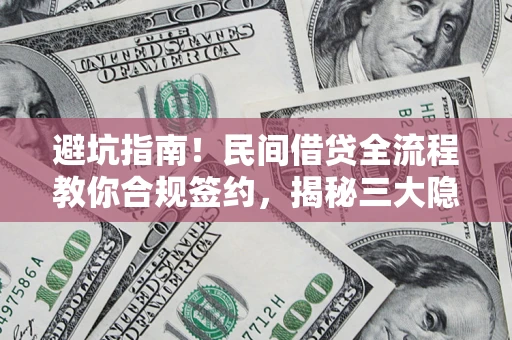 武汉避坑指南！民间借贷全流程教你合规签约，揭秘三大隐形陷阱
