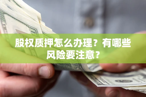 武汉股权质押怎么办理？有哪些风险要注意？