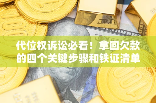 武汉代位权诉讼必看!拿回欠款的四个关键步骤和铁证清单 武汉代位权诉讼必看!拿回欠款的四个关键步骤和铁证清单