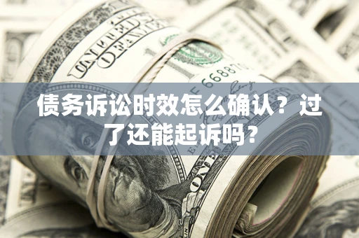 武汉债务诉讼时效怎么确认？过了还能起诉吗？