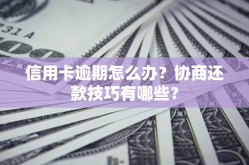 武汉信用卡逾期怎么办？协商还款技巧有哪些？