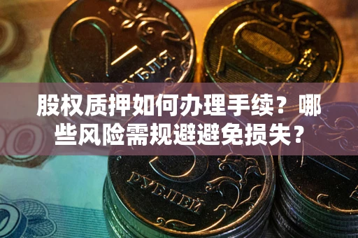 武汉股权质押如何办理手续？哪些风险需规避避免损失？