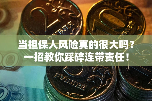 武汉当担保人风险真的很大吗？一招教你踩碎连带责任！