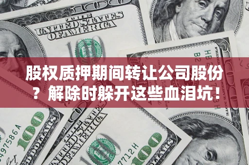 武汉股权质押期间转让公司股份？解除时躲开这些血泪坑！