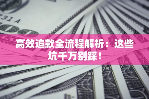 武汉高效追款全流程解析：这些坑千万别踩！