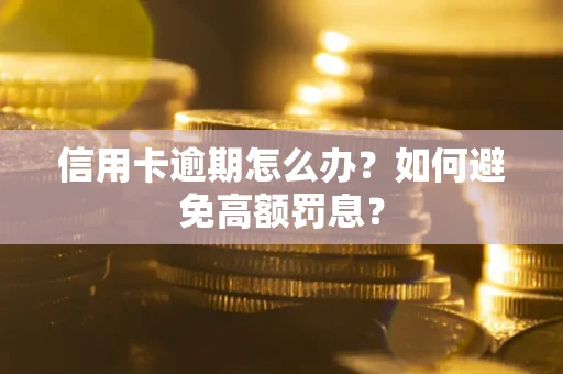 武汉信用卡逾期怎么办？如何避免高额罚息？