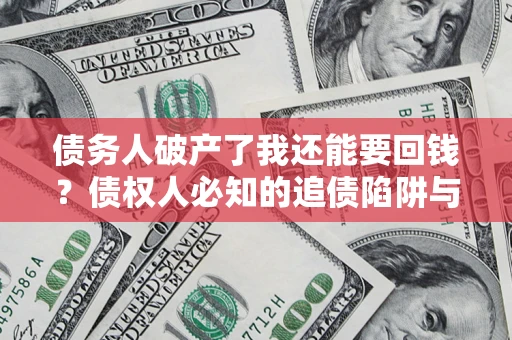 武汉债务人破产了我还能要回钱？债权人必知的追债陷阱与破局之道
