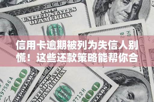 武汉信用卡逾期被列为失信人别慌！这些还款策略能帮你合法止损