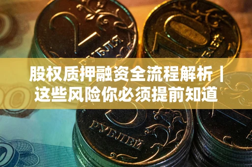 武汉股权质押融资全流程解析｜这些风险你必须提前知道