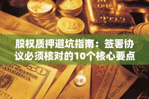 武汉股权质押避坑指南：签署协议必须核对的10个核心要点