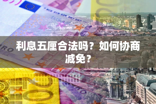 武汉利息五厘合法吗？如何协商减免？