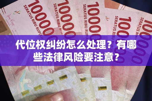 武汉代位权纠纷怎么处理？有哪些法律风险要注意？