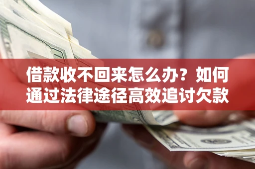 武汉借款收不回来怎么办？如何通过法律途径高效追讨欠款？