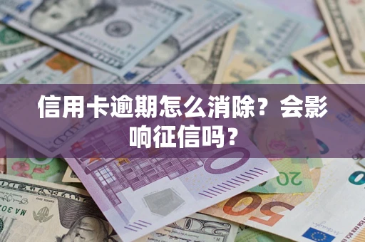 武汉信用卡逾期怎么消除？会影响征信吗？