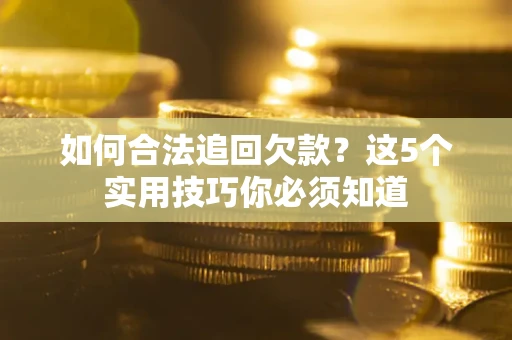 武汉如何合法追回欠款？这5个实用技巧你必须知道