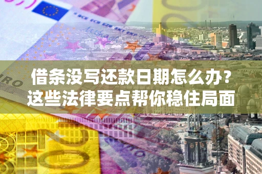 武汉借条没写还款日期怎么办？这些法律要点帮你稳住局面
