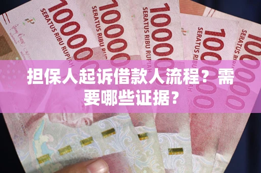 武汉担保人起诉借款人流程?需要哪些证据? 武汉担保人起诉借款人流程?需要哪些证据?