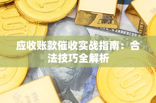 武汉应收账款催收实战指南：合法技巧全解析