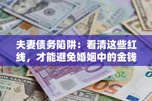 武汉夫妻债务陷阱：看清这些红线，才能避免婚姻中的金钱危机