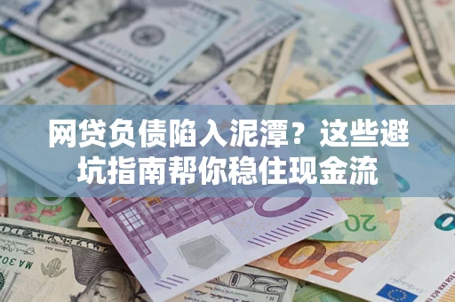 武汉网贷负债陷入泥潭？这些避坑指南帮你稳住现金流