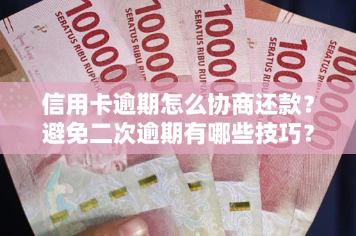 武汉信用卡逾期怎么协商还款？避免二次逾期有哪些技巧？
