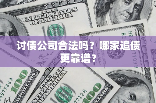 武汉讨债公司合法吗？哪家追债更靠谱？
