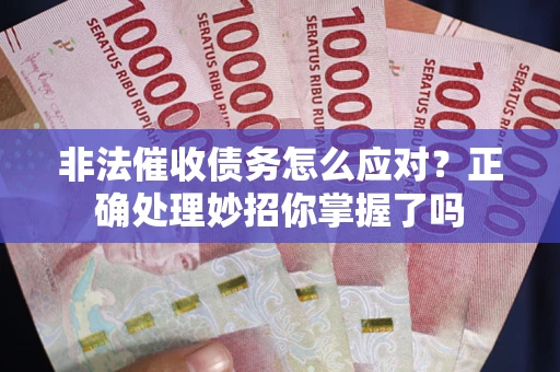 武汉非法催收债务怎么应对？正确处理妙招你掌握了吗