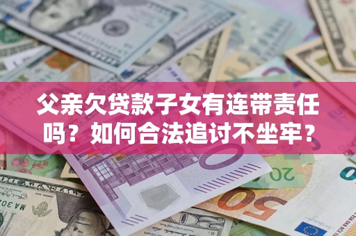 武汉父亲欠贷款子女有连带责任吗？如何合法追讨不坐牢？