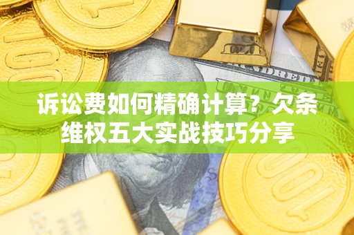 武汉诉讼费如何精确计算？欠条维权五大实战技巧分享