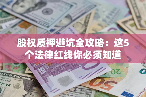 武汉股权质押避坑全攻略：这5个法律红线你必须知道