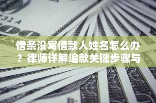 武汉借条没写借款人姓名怎么办？律师详解追款关键步骤与证据链构建