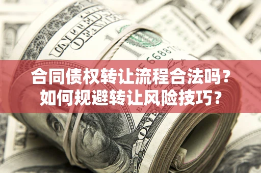 武汉合同债权转让流程合法吗？如何规避转让风险技巧？